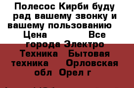 Полесос Кирби буду рад вашему звонку и вашему пользованию. › Цена ­ 45 000 - Все города Электро-Техника » Бытовая техника   . Орловская обл.,Орел г.